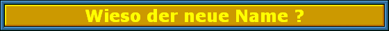 Wieso der neue Name ?